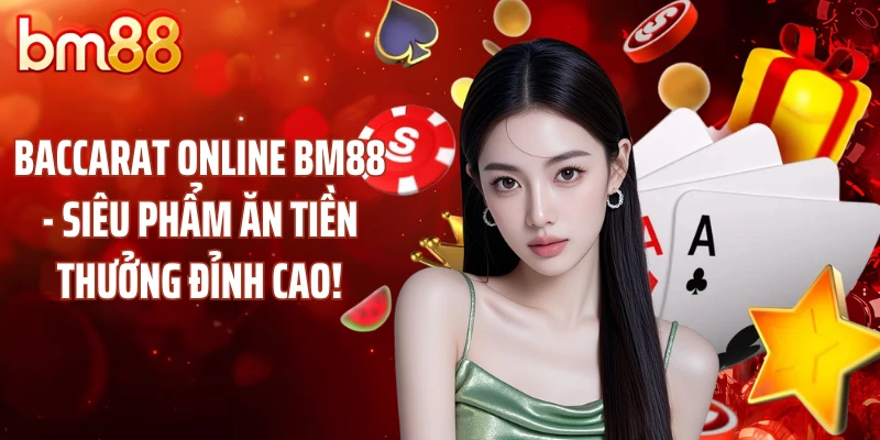 Baccarat Online BM88 - Siêu Phẩm Ăn Tiền Thưởng Đỉnh Cao!