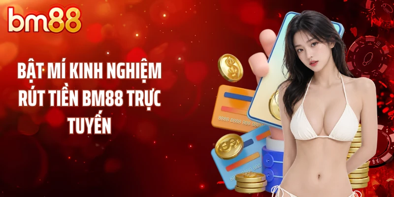 Bật mí kinh nghiệm rút tiền BM88 trực tuyến