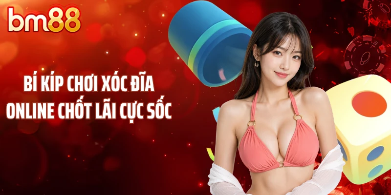 Bí kíp chơi xóc đĩa online chốt lãi cực sốc
