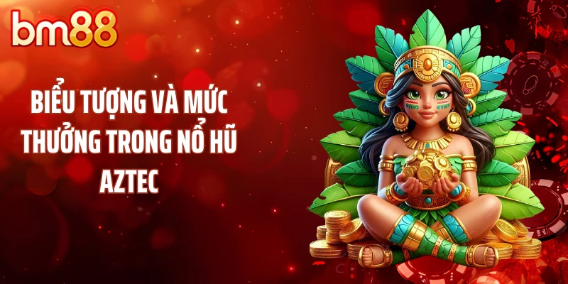 Biểu tượng và mức thưởng trong nổ hũ Aztec