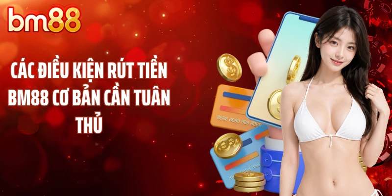 Các điều kiện rút tiền BM88 cơ bản cần tuân thủ