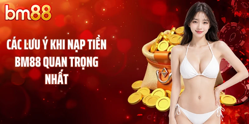 Các lưu ý khi nạp tiền BM88 quan trọng nhất