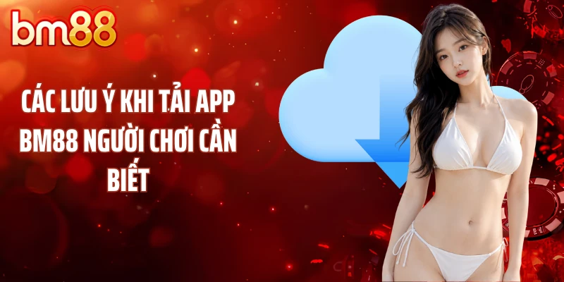 Các lưu ý khi tải app bM88 người chơi cần biết