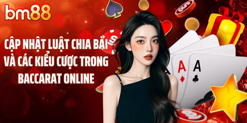 Cập nhật luật chia bài và các kiểu cược trong Baccarat online
