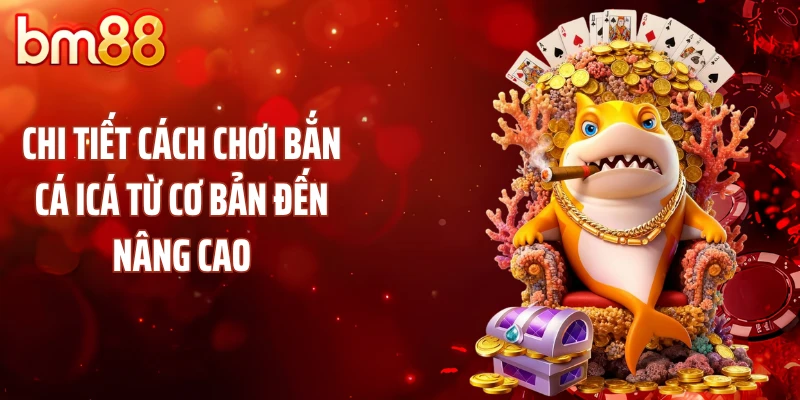 Chi tiết cách chơi bắn cá icá từ cơ bản đến nâng cao