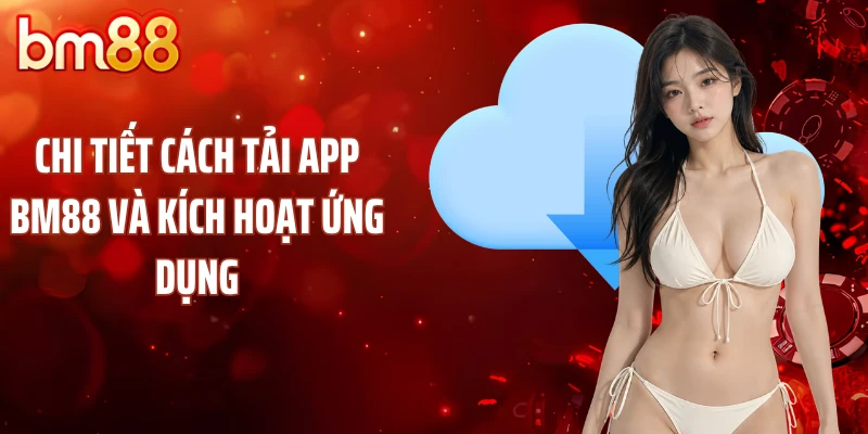 Chi tiết cách tải app BM88 và kích hoạt ứng dụng