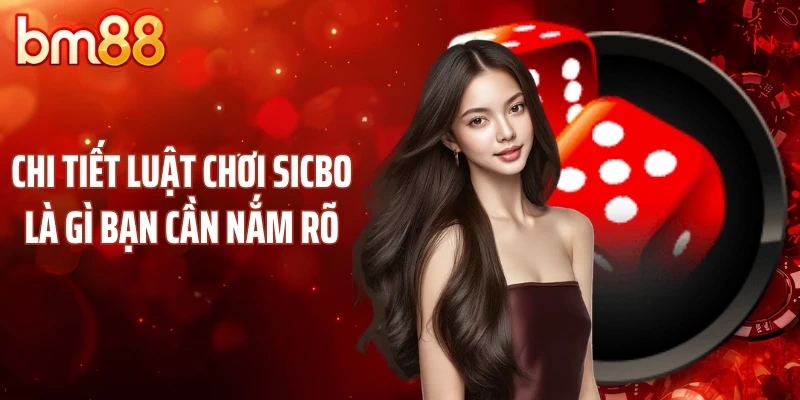Chi tiết luật chơi Sicbo là gì bạn cần nắm rõ