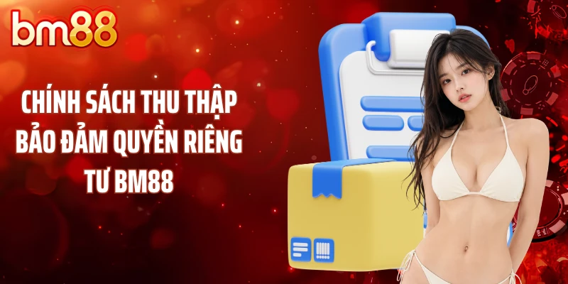 Chính sách thu thập bảo đảm quyền riêng tư BM88