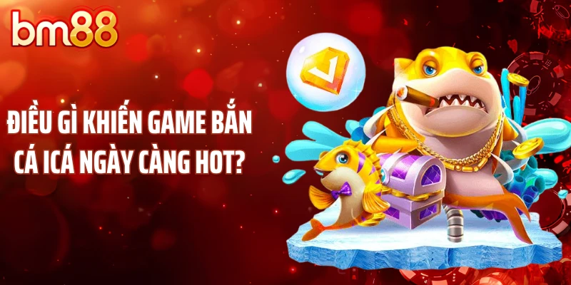 Điều gì khiến game bắn cá icá ngày càng hot?