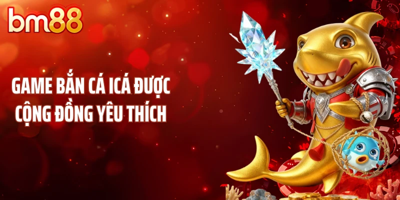 Game bắn cá icá được cộng đồng yêu thích