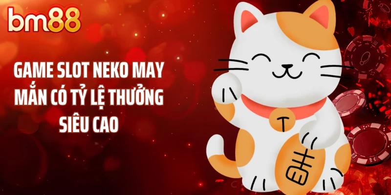 Game slot Neko may mắn có tỷ lệ thưởng siêu cao