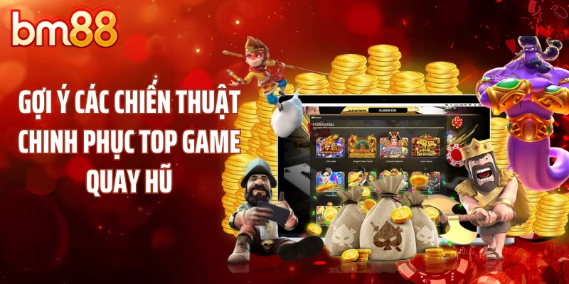 Gợi ý các chiến thuật chinh phục top game quay hũ