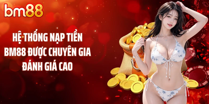 Hệ thống nạp tiền BM88 được chuyên gia đánh giá cao