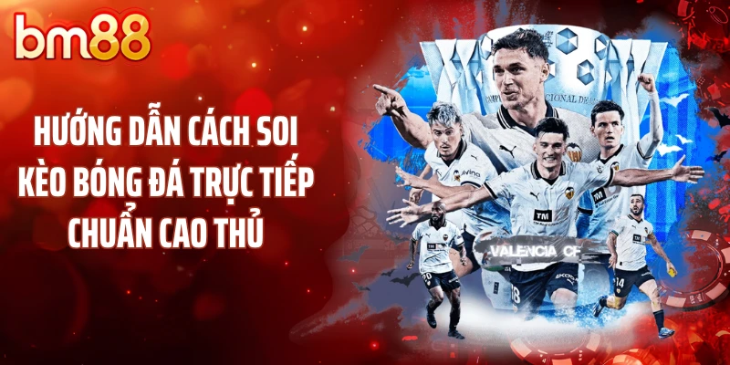 Hướng dẫn cách soi kèo bóng đá trực tiếp chuẩn cao thủ