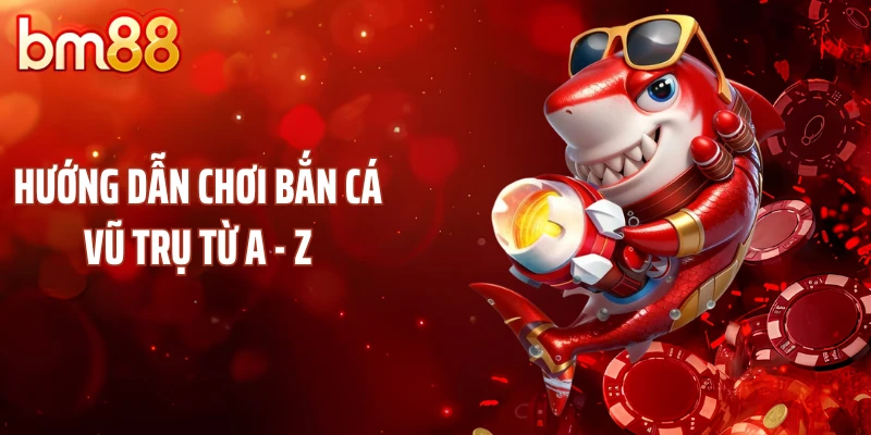 Hướng dẫn chơi bắn cá vũ trụ từ A - Z