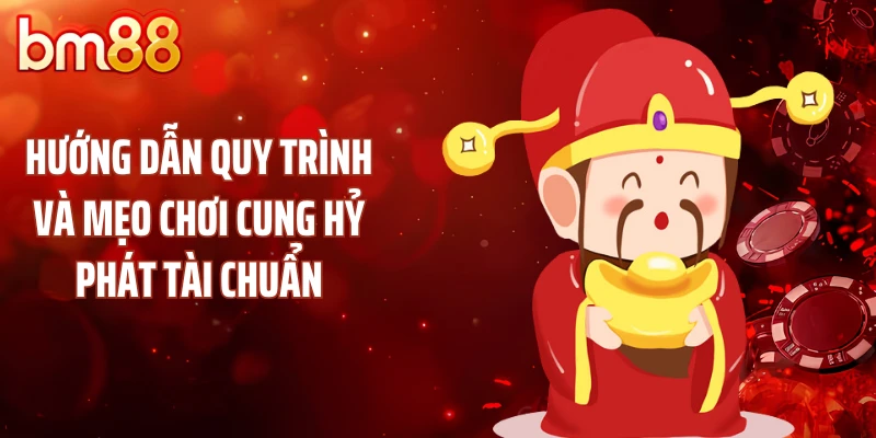 Hướng dẫn quy trình và mẹo chơi cung hỷ phát tài chuẩn