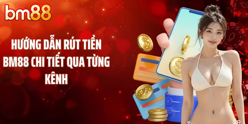 Hướng dẫn rút tiền BM88 chi tiết qua từng kênh
