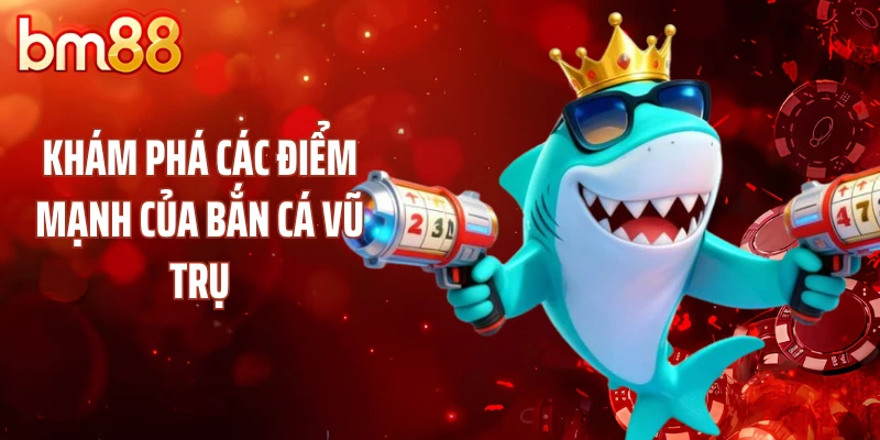 Khám phá các điểm mạnh của bắn cá vũ trụ