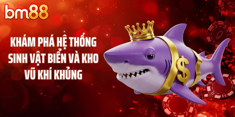 Khám phá hệ thống sinh vật biển và kho vũ khí khủng