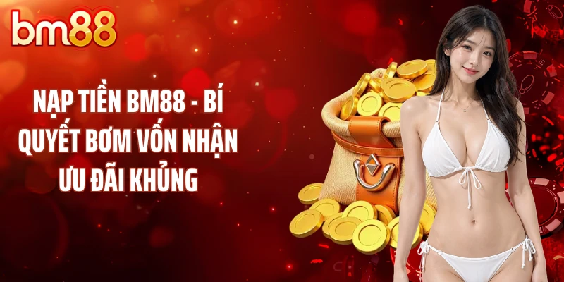 Nạp Tiền BM88 - Bí Quyết Bơm Vốn Nhận Ưu Đãi Khủng