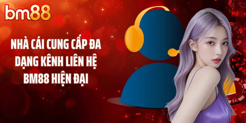 Nhà cái cung cấp đa dạng kênh liên hệ BM88 hiện đại