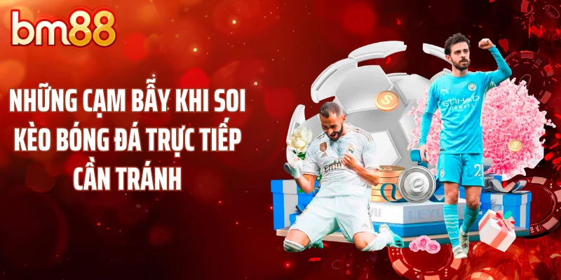 Những cạm bẫy khi soi kèo bóng đá trực tiếp cần tránh