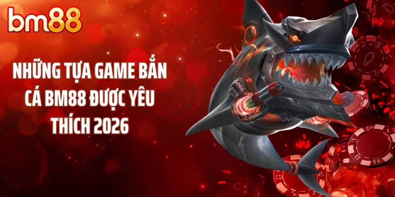 Những tựa game bắn cá BM88 được yêu thích 2026