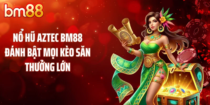 Nổ Hũ Aztec BM88 Đánh Bật Mọi Kèo Săn Thưởng Lớn