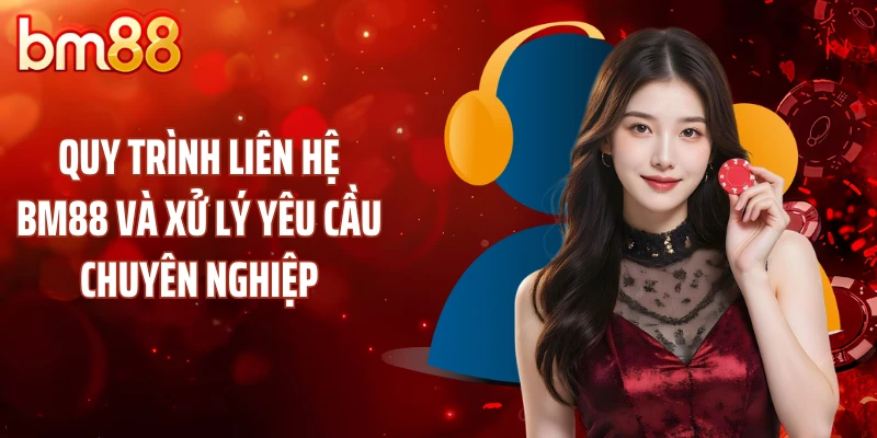 Quy trình liên hệ BM88 và xử lý yêu cầu chuyên nghiệp