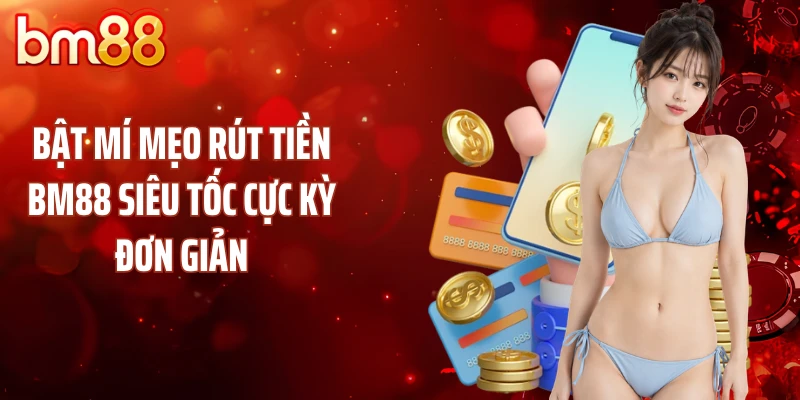 Bật Mí Mẹo Rút Tiền BM88 Siêu Tốc Cực Kỳ Đơn Giản