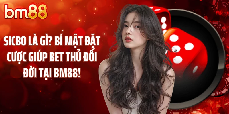 Sicbo Là Gì? Bí Mật Đặt Cược Giúp Bet Thủ Đổi Đời Tại BM88!