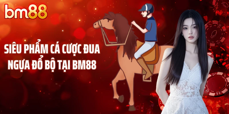 Siêu phẩm cá cược đua ngựa đổ bộ tại BM88