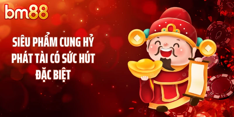 Siêu phẩm cung hỷ phát tài có sức hút đặc biệt
