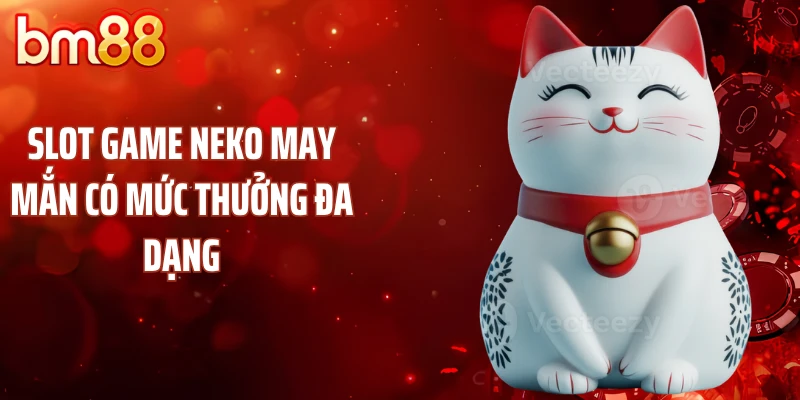 Slot game Neko may mắn có mức thưởng đa dạng