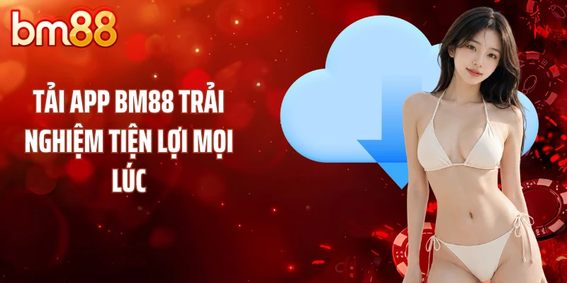 Tải app BM88 trải nghiệm tiện lợi mọi lúc