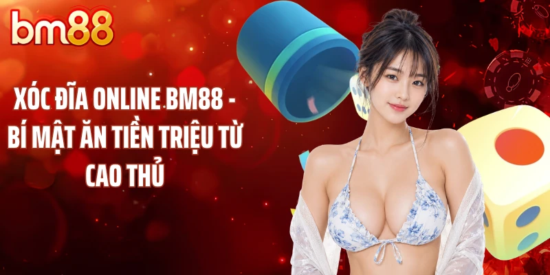 Xóc Đĩa Online BM88 - Bí Mật Ăn Tiền Triệu Từ Cao Thủ